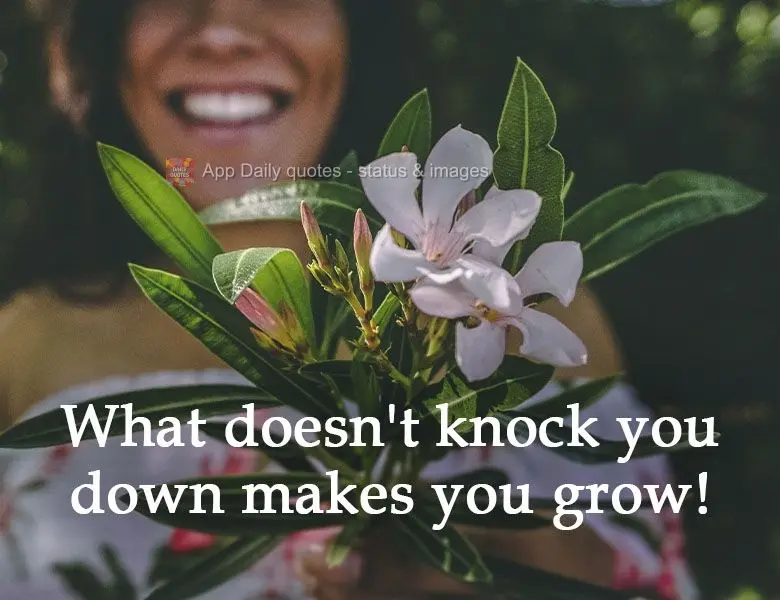 What doesn't knock you down makes you grow! 