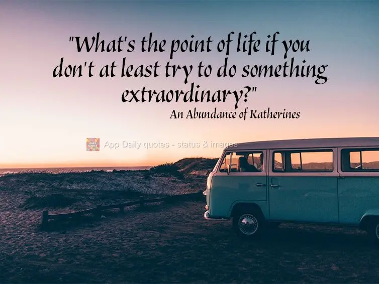 "What's the point of life if you don't at least try to do something extraordinary?" An Abundance of Katherines