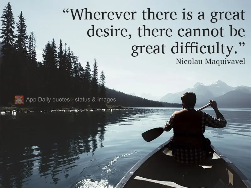 Wherever there is a great desire, there cannot be great difficulty.  Niccolo Machiavelli 