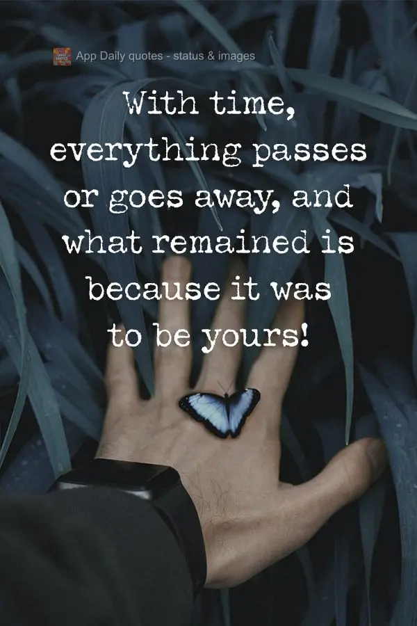 With time, everything passes or goes away, and what remained is because it was supposed to be yours!