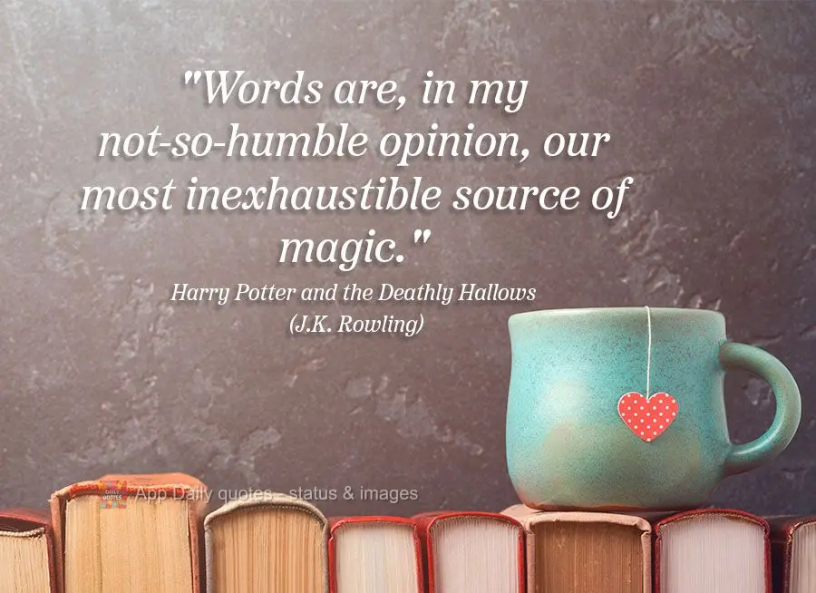 "Words are, in my not-so-humble opinion, our most inexhaustible source of magic." J.K. Rowling