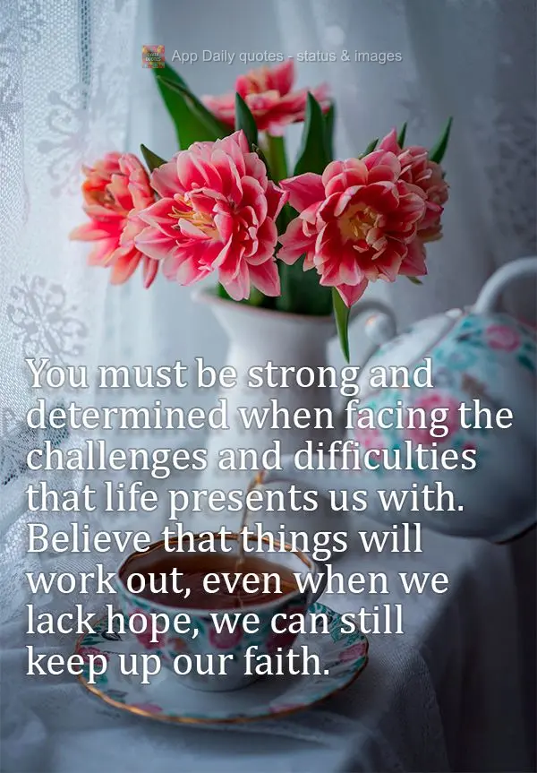 You must be strong and determined when facing the challenges and difficulties that life presents us with. Believe that things will work out, even when we...