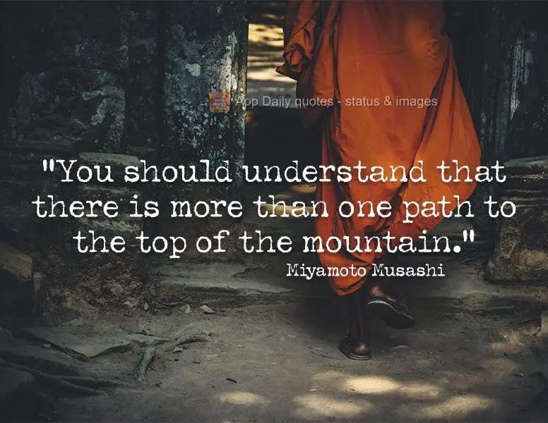 "You should understand that there is more than one path to the top of the mountain." Miyamoto Musashi