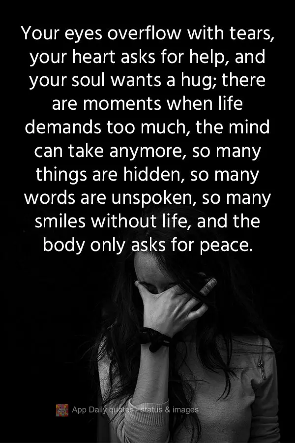 Your eyes overflow with tears, your heart asks for help, and your soul needs a hug; there are moments when life demands too much, the mind can take anymo...