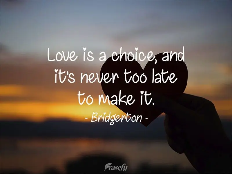 O amor é uma escolha, e nunca é tarde demais para fazê-la.  Bridgerton