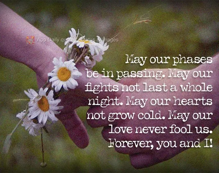May our phases be in passing. May our fights not last a whole night. May our hearts not grow cold. May our love never fool us. Forever, you and I!