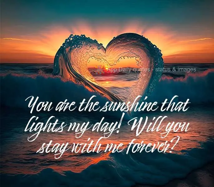 You are the sunshine that brightens my day! Will you be with me forever?