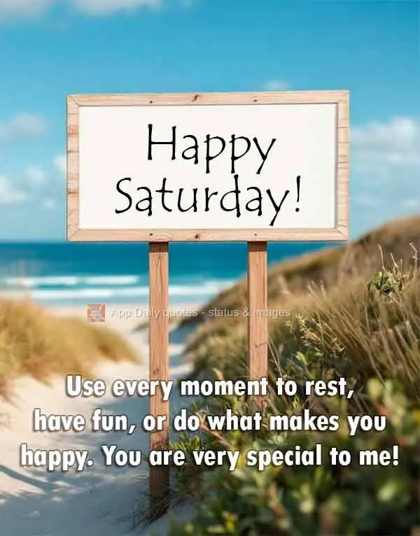 Aproveite cada momento para descansar, se divertir ou fazer o que te faz feliz. Você é muito especial para mim! Feliz Sábado!