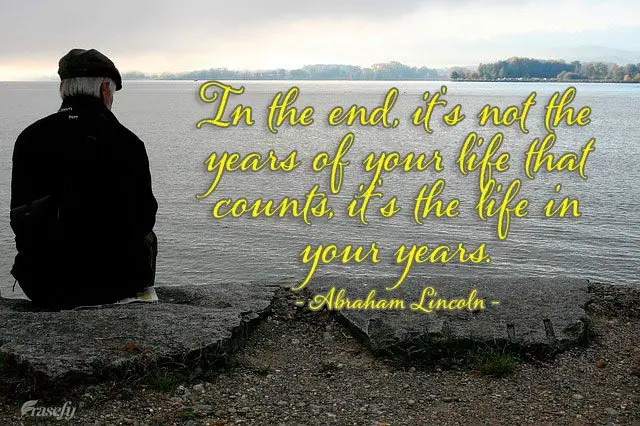 No final das contas, não são os anos de sua vida que contam. É a vida em seus anos. Abraham Lincoln
