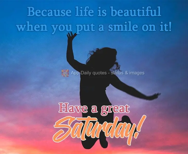 Because life is beautiful when you put a smile on it! Have a great Saturday!