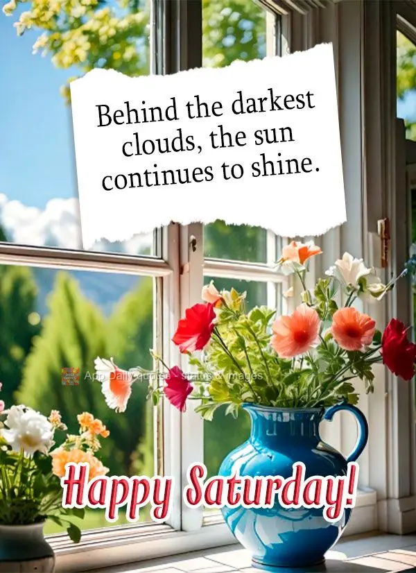 Behind the darkest clouds, the sun continues to shine. Happy Saturday!