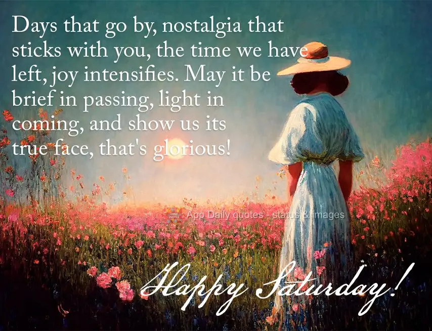 Days that go by, nostalgia that sticks with you, the time we have left, joy intensifies. May it be brief in passing, light in coming, and show us its tru...