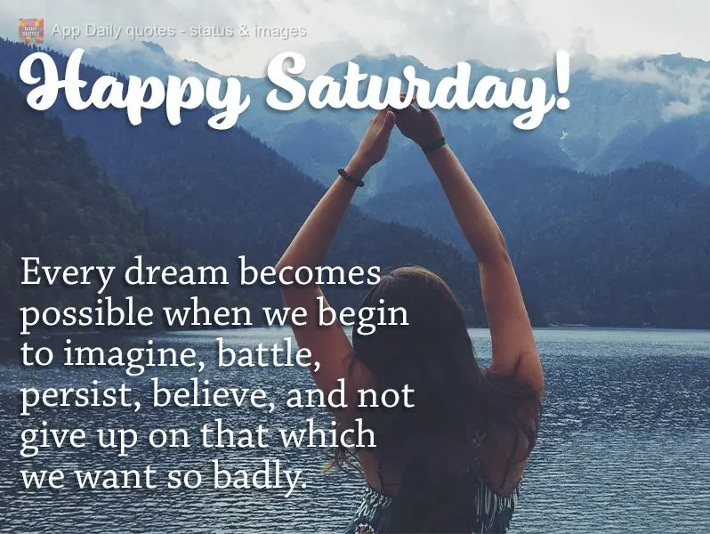Every dream becomes possible when we begin to imagine, battle, persist, believe, and not give up on that which we want so badly. Happy Saturday!