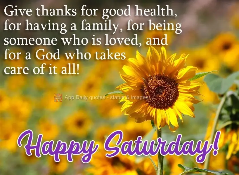 Give thanks for good health, for having a family, for being someone who is loved, and for a God who takes care of it all!  Happy Saturday! 