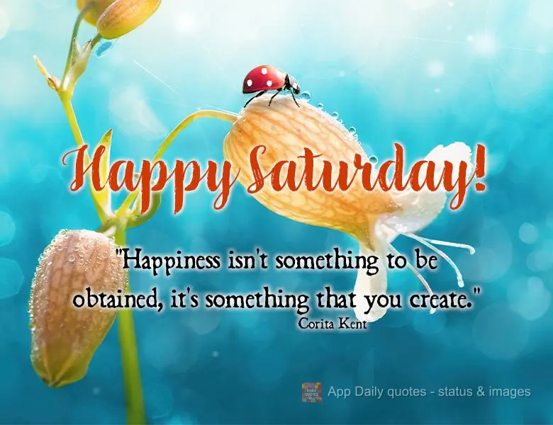 "Happiness isn't something to be obtained, it's something that you create." Happy Saturday! Corita Kent