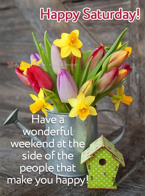 Have a wonderful weekend with the people that make you happy! Happy Saturday!