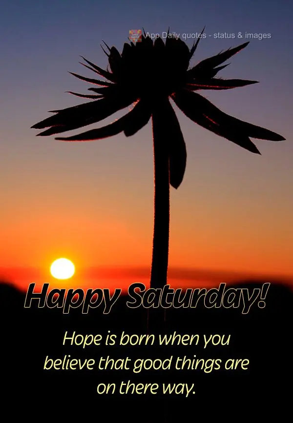 Hope is born when you believe that good things are on their way. Happy Saturday!