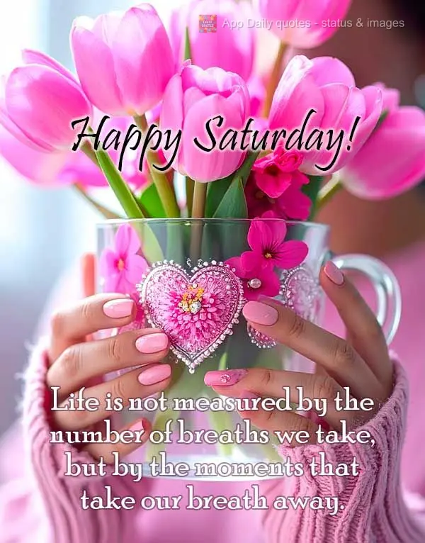 Life is not measured by the number of breaths we take, but by the moments that take our breath away. Happy Saturday!