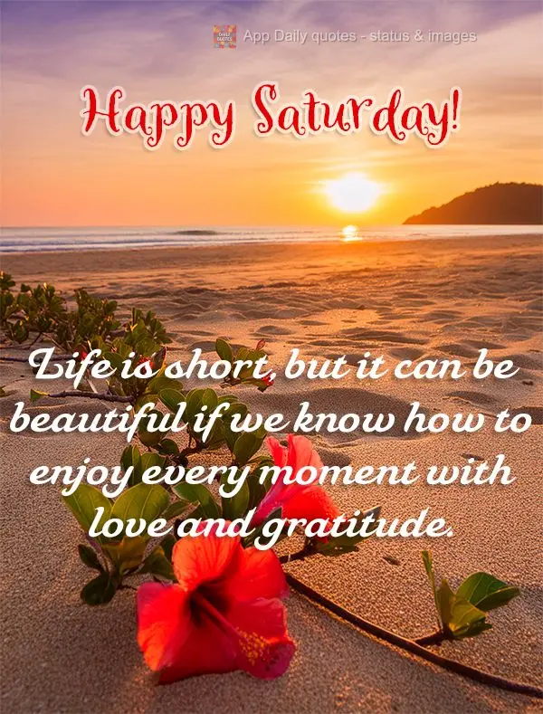 Life is short, but it can be beautiful if we know how to enjoy every moment with love and gratitude. Happy Saturday!