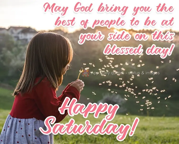 May God bring you the best people to be by your side on this blessed day!  Happy Saturday! 
