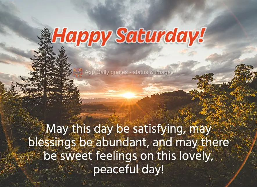 May this day be satisfying, may blessings be abundant, and may there be good feelings on this lovely, peaceful day! Happy Saturday!