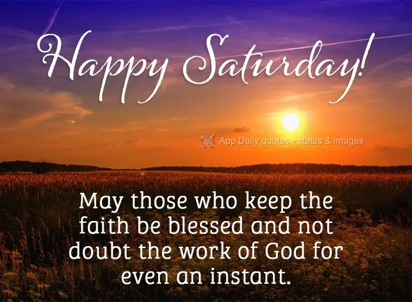 May those who keep the faith be blessed and not doubt the work of God for even an instant. Happy Saturday!