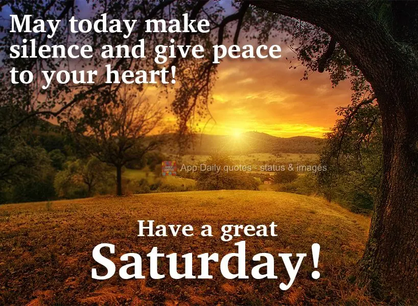 May today be quiet and put your heart at peace! Have a great Saturday! 