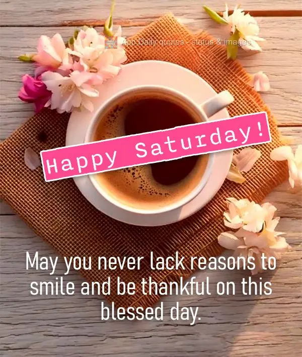 May you never lack reasons to smile and be thankful on this blessed day. Happy Saturday!