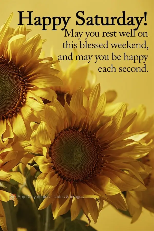 May you rest well on this blessed weekend, and may you be happy each second. Happy Saturday!