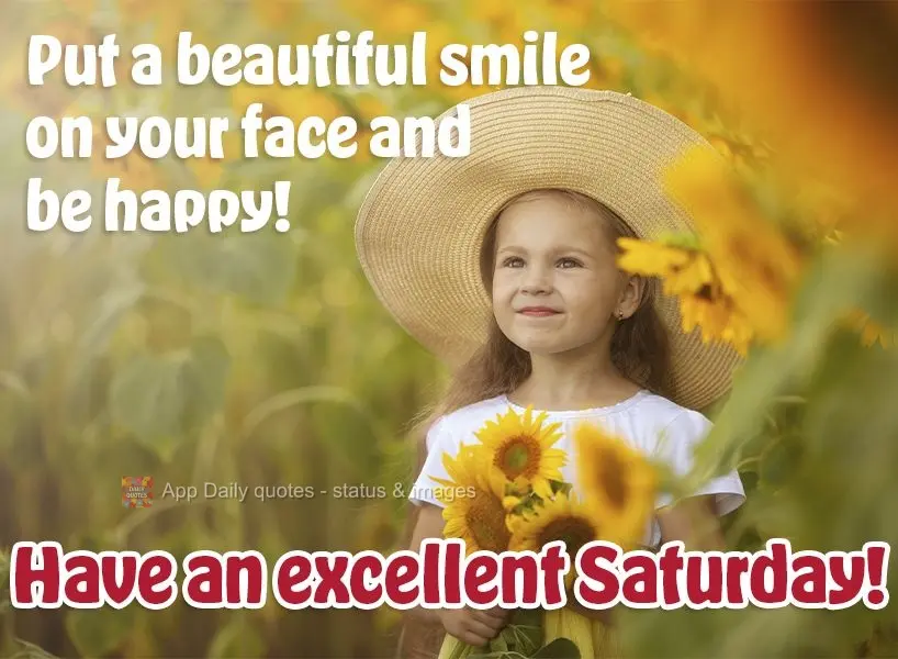 Put a beautiful smile on your face and be happy! Have an excellent Saturday!