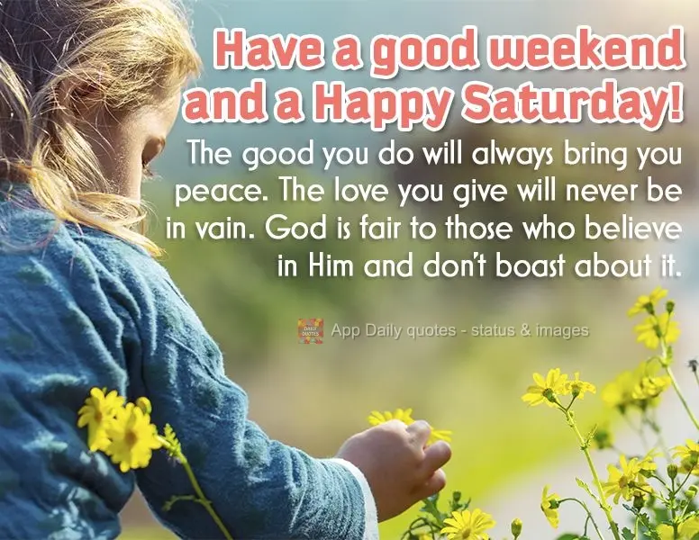 The good you do will always bring you peace. The love you give will never be in vain. God is fair to those who believe in Him and don't boast about it. H...