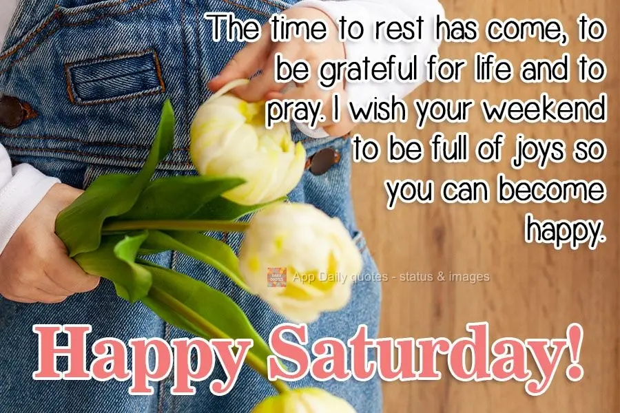 The time to rest, to be grateful for life, and to pray has come. I hope your weekend is full of joy, so you can be happy. Happy Saturday!