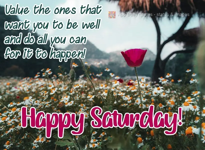 Value the ones that want you to be well and do all you can for it to happen!  Happy Saturday! 