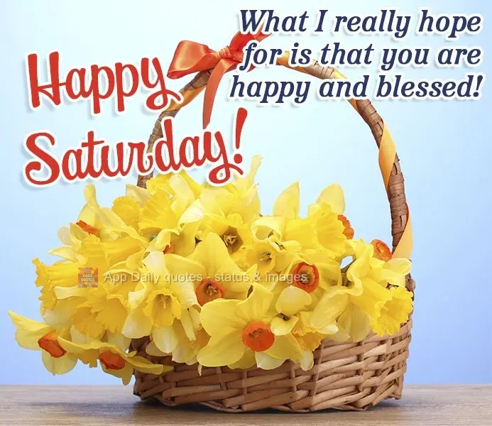 What I really hope for is that you are happy and blessed! Happy Saturday!