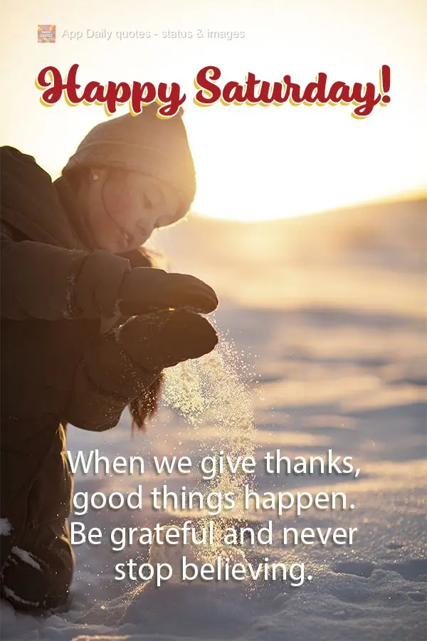 When we give thanks, good things happen. Be grateful and never stop believing. Happy Saturday!