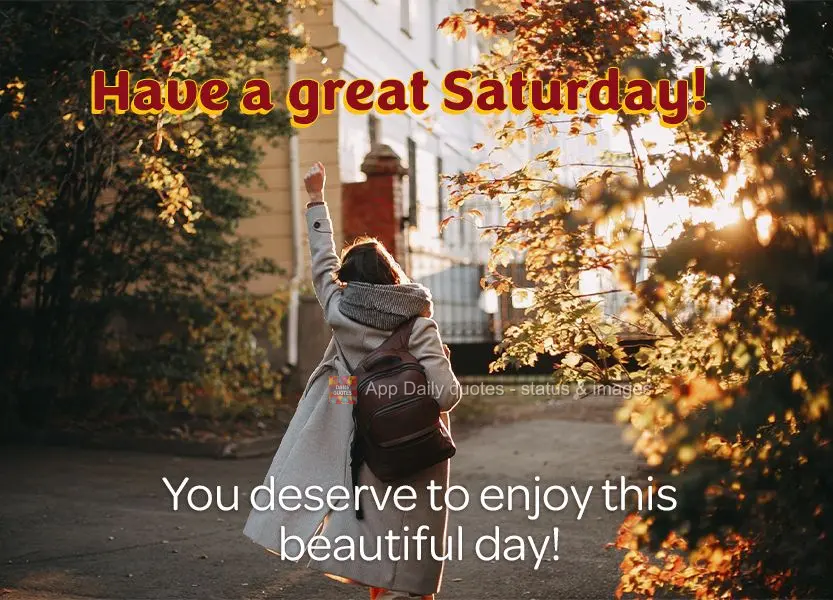 You deserve to enjoy this beautiful day! Have a great Saturday!