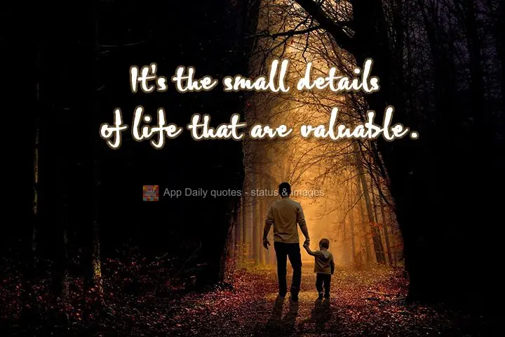 It's the small details of life that are invaluable.
