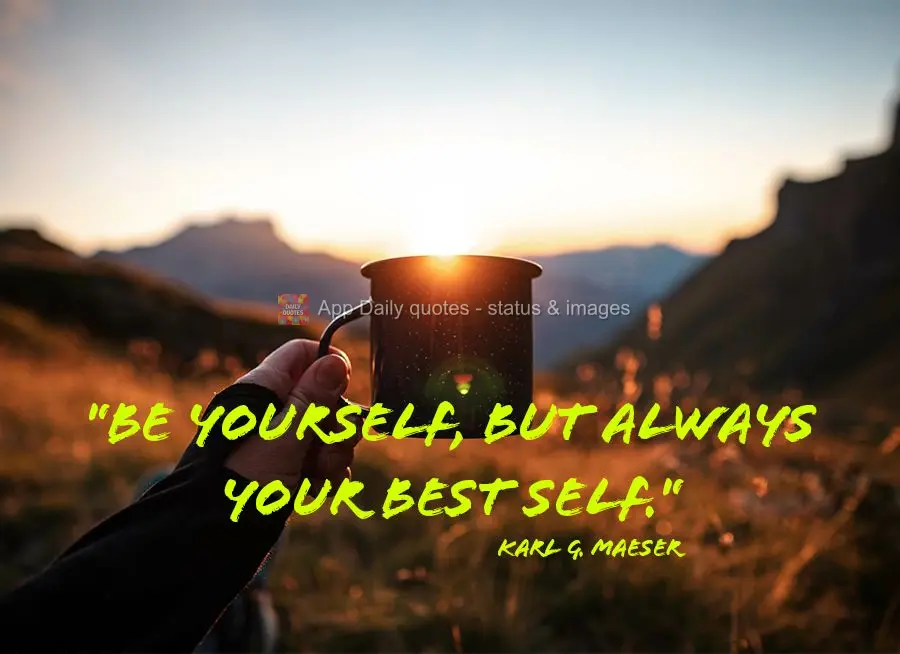 "Be yourself, but always your best self." Karl G. Maeser