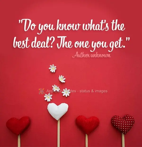 "Do you know what's the best deal? The one you get." Author unknown