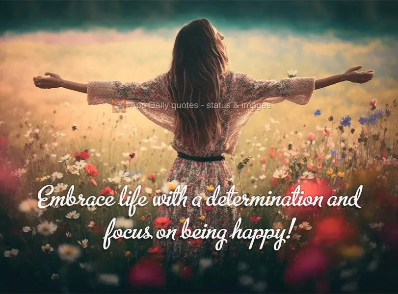 Embrace life with a determination and focus on being happy!