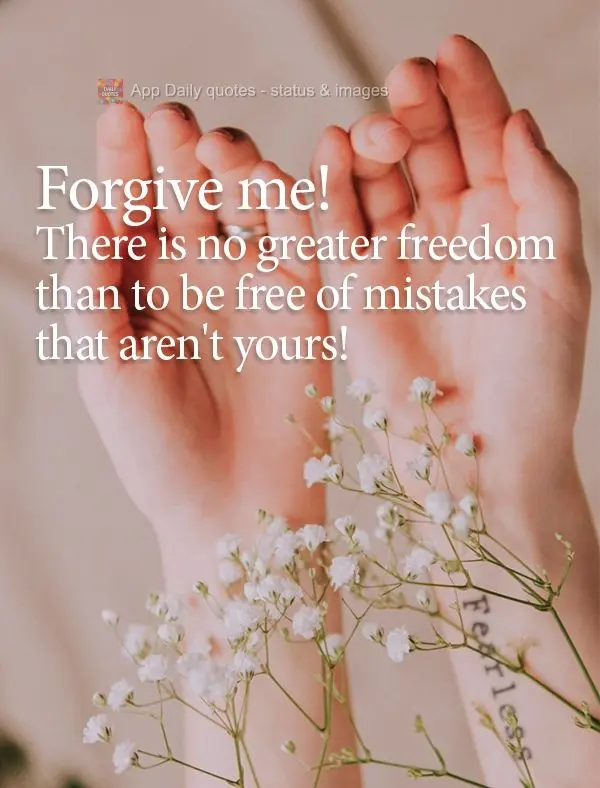 Forgive me! There is no greater freedom than to be free of mistakes that aren't yours!