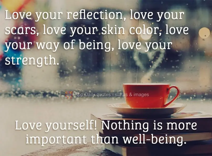 Love your reflection, love your scars, love your skin color, love your way of being, love your strength. Love yourself! Nothing is more important than we...