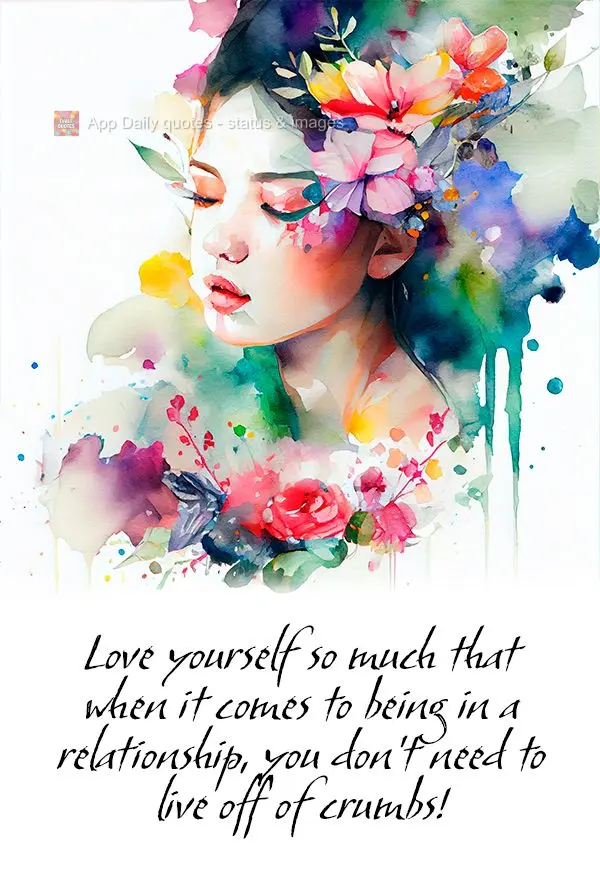 Love yourself so much that when you find yourself in a relationship, you don't need to live off of crumbs!