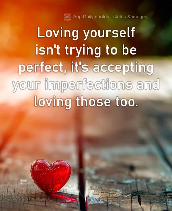 Loving yourself isn't trying to be perfect, it's accepting your imperfections and loving those too.