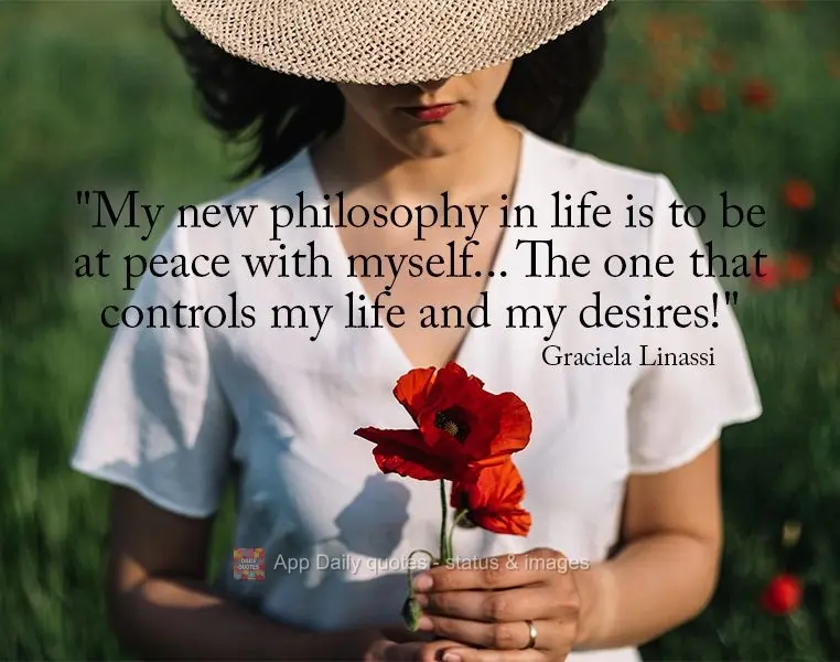 "My new philosophy in life is to be at peace with myself... The one that controls my life and my desires!" Graciela Linassi