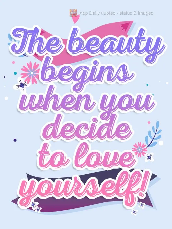 The beauty begins when you decide to love yourself!