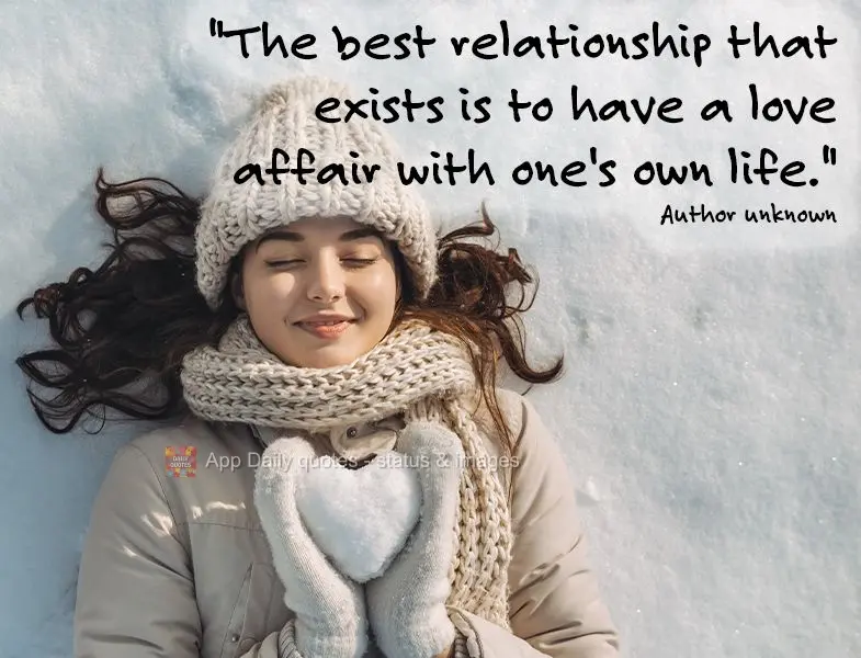 "The best relationship that exists is to have a love affair with one's own life." Author unknown