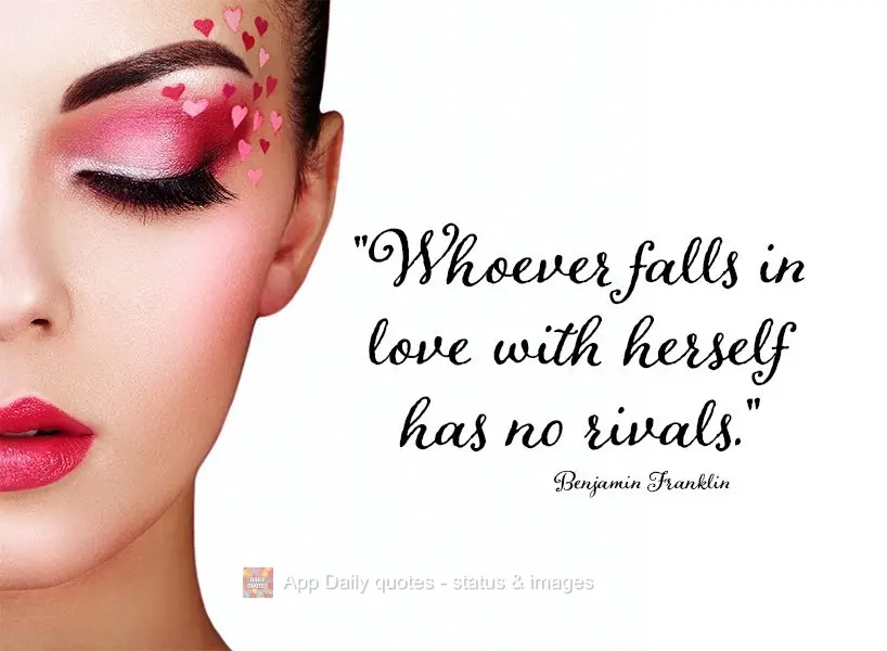 "Those who fall in love with themselves have no rivals." Benjamin Franklin