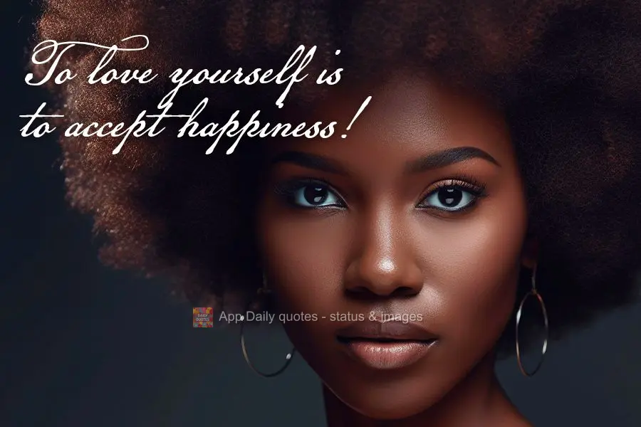 To love yourself is to accept happiness!