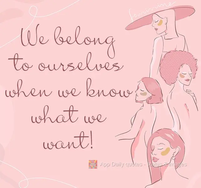 We belong to ourselves when we know what we want!